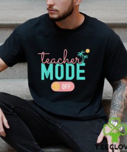 Teacher Mode Off Happy Last Day Of School Summer Break T Shirt 2 Teacher Mode Off Happy Last Day Of School Summer Break T Shirt