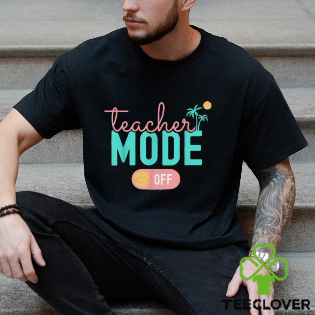 Teacher Mode Off Happy Last Day Of School Summer Break T Shirt Teacher Mode Off Happy Last Day Of School Summer Break T Shirt