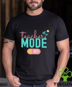 Teacher Mode Off Happy Last Day Of School Summer Break T Shirt 3 Teacher Mode Off Happy Last Day Of School Summer Break T Shirt