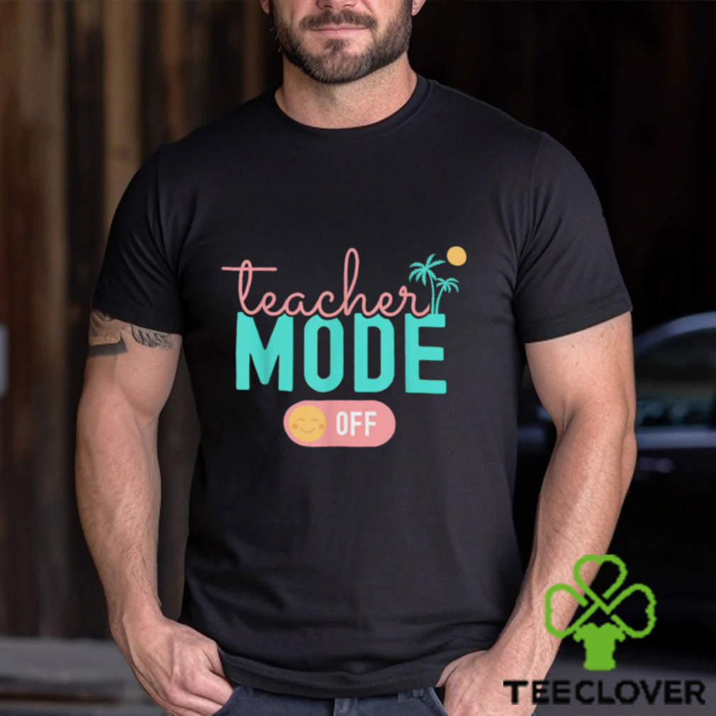 Teacher Mode Off Happy Last Day Of School Summer Break T Shirt Teacher Mode Off Happy Last Day Of School Summer Break T Shirt