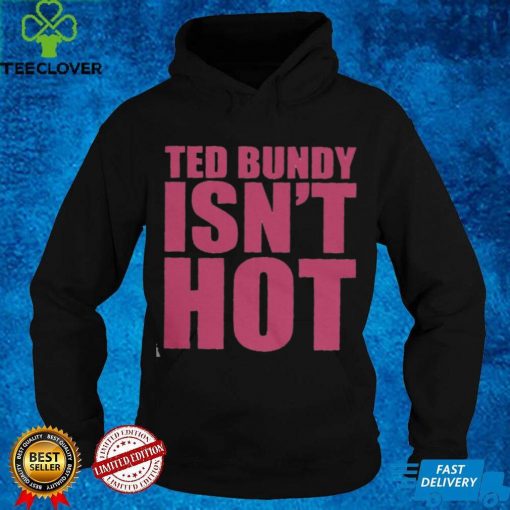 Ted Bundy Isn’t Hot T Shirt