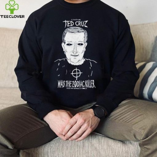 Ted Cruz Was The Zodiac Killer shirt