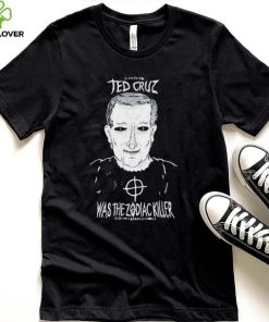 Ted Cruz Was The Zodiac Killer shirt