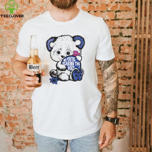 Teddy Bear you’re scaring the hoes art shirt