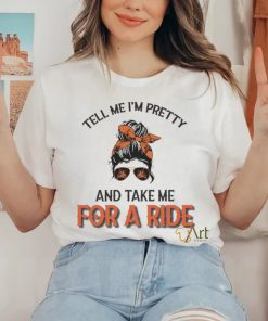 Tell Me I’m Pretty And Take Me For A Ride T shirt