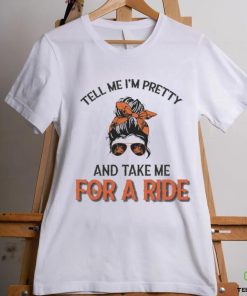 Tell Me I’m Pretty And Take Me For A Ride T shirt