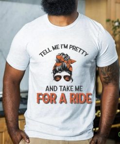 Tell Me I’m Pretty And Take Me For A Ride T shirt