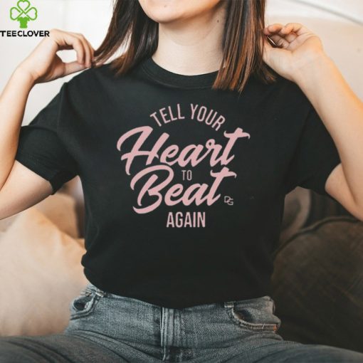 Tell Your Heart To Beat Again 2023 T hoodie, sweater, longsleeve, shirt v-neck, t-shirt