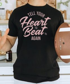 Tell Your Heart To Beat Again 2023 T hoodie, sweater, longsleeve, shirt v-neck, t-shirt