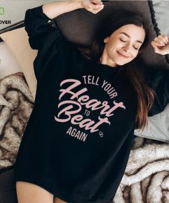 Tell Your Heart To Beat Again 2023 T hoodie, sweater, longsleeve, shirt v-neck, t-shirt