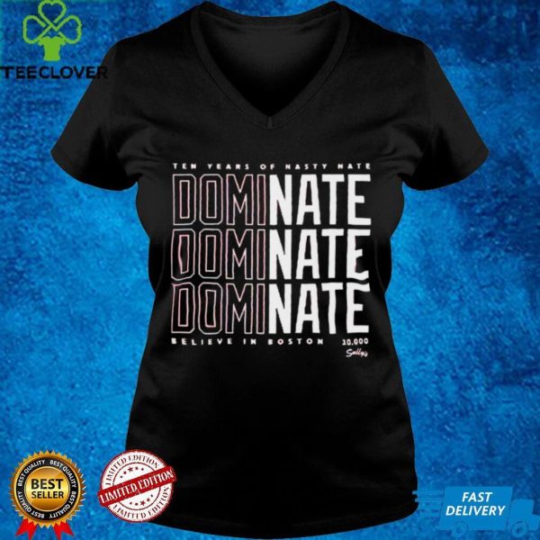 Ten years of Nasty Nate Dominate believe in Boston shirt