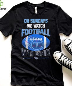 Tennessee Titans On Sundays We Watch Football With Family Shirt