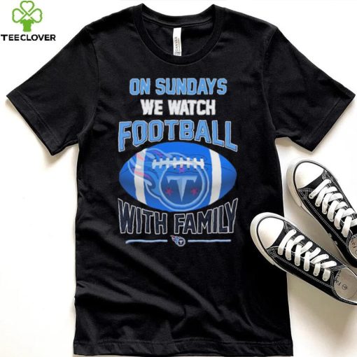 Tennessee Titans On Sundays We Watch Football With Family Shirt