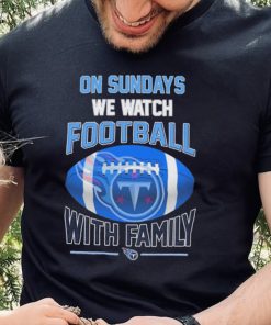 Tennessee Titans On Sundays We Watch Football With Family Shirt