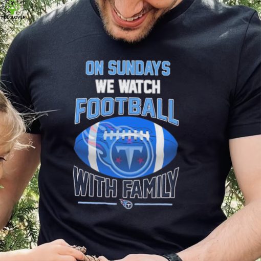 Tennessee Titans On Sundays We Watch Football With Family Shirt