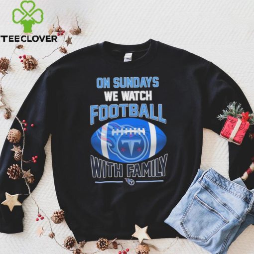 Tennessee Titans On Sundays We Watch Football With Family Shirt