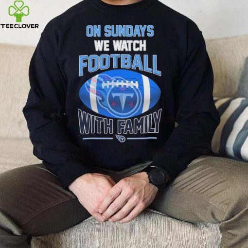 Tennessee Titans On Sundays We Watch Football With Family Shirt
