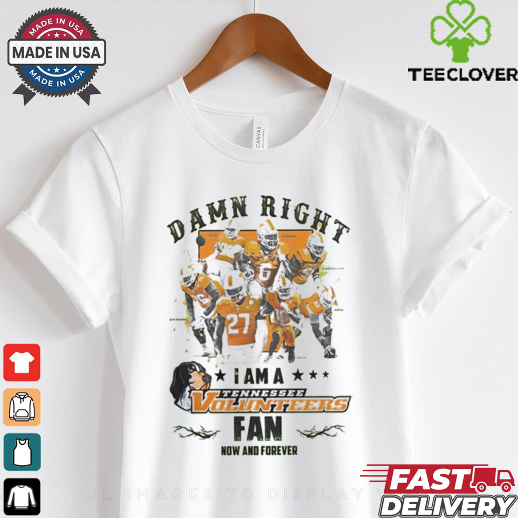 Tennessee Volunteers Damn right I am a Tennessee Volunteers fan now and forever shirt Tennessee Volunteers Damn right I am a Tennessee Volunteers fan now and forever shirt