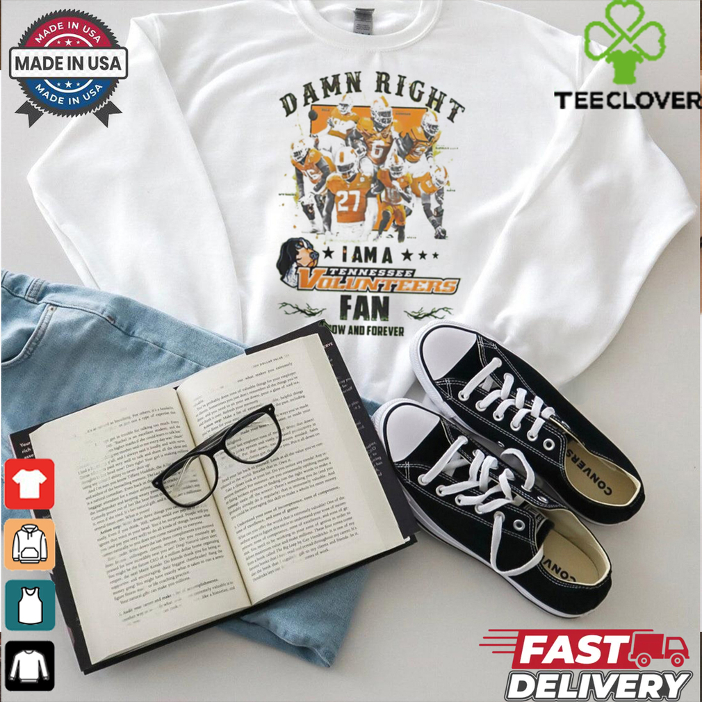 Tennessee Volunteers Damn right I am a Tennessee Volunteers fan now and forever shirt Tennessee Volunteers Damn right I am a Tennessee Volunteers fan now and forever shirt