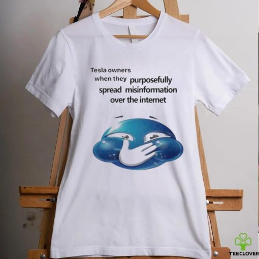 Tesla Owners When They Purposefully Spread Misinformation Over The Internet Shirt