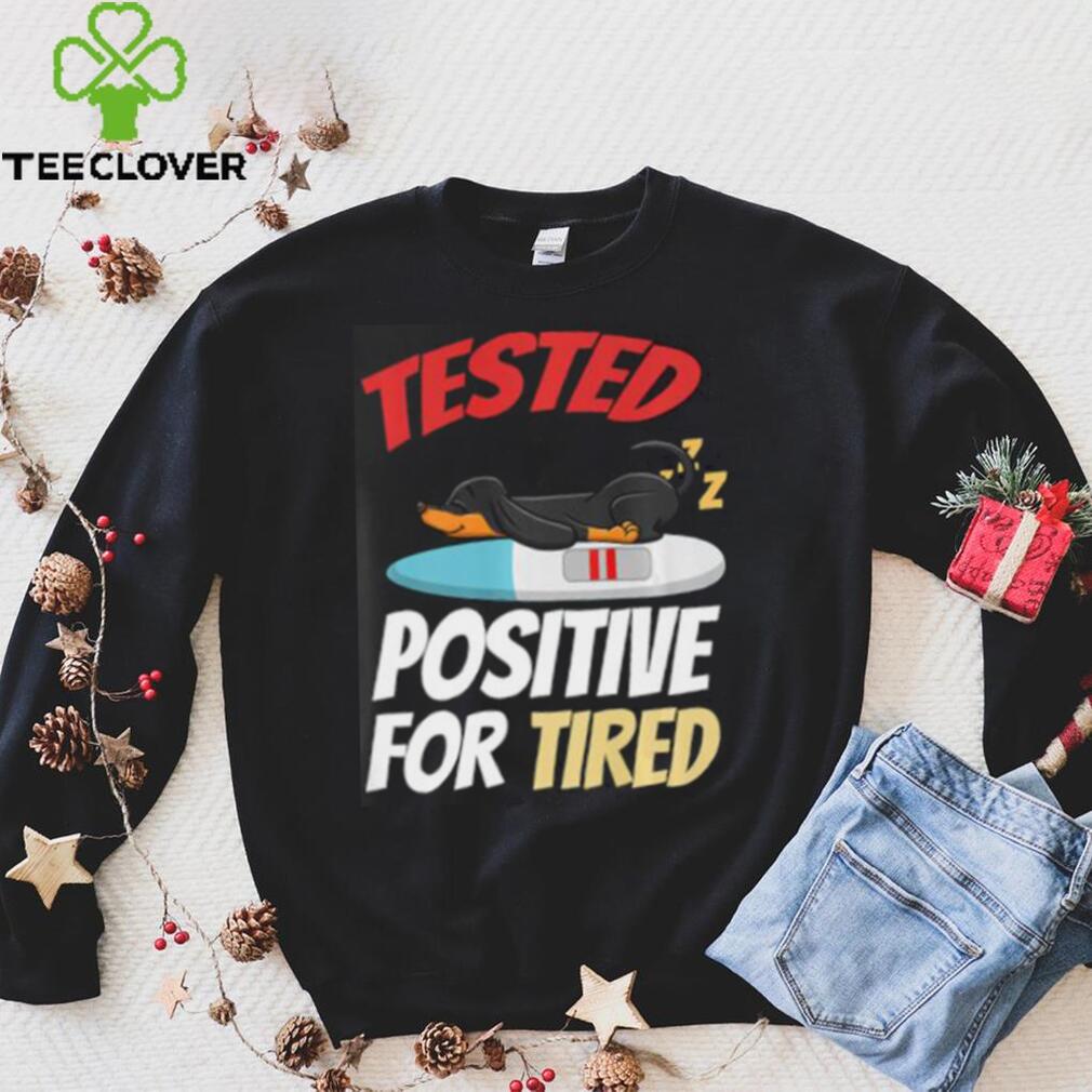 Tested Positive For Tired Dachshund T Shirt Tested Positive For Tired Dachshund T Shirt