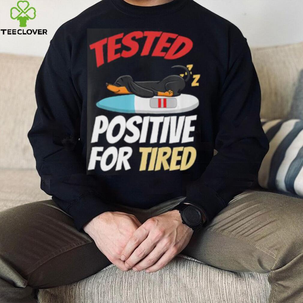 Tested Positive For Tired Dachshund T Shirt Tested Positive For Tired Dachshund T Shirt
