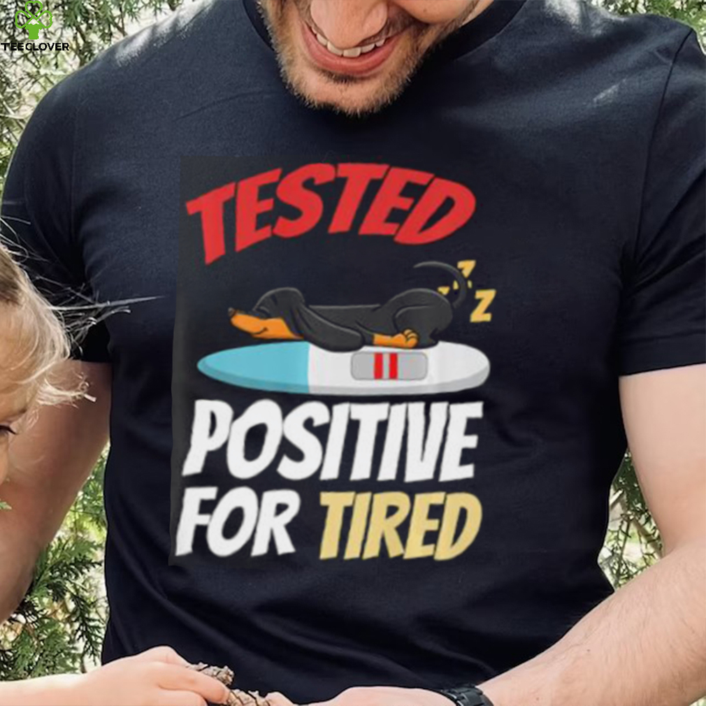 Tested Positive For Tired Dachshund T Shirt Tested Positive For Tired Dachshund T Shirt