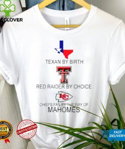 Texan By Birth Red Raider By Choice Chiefs Fan By The Way Of Mahomes shirt tee