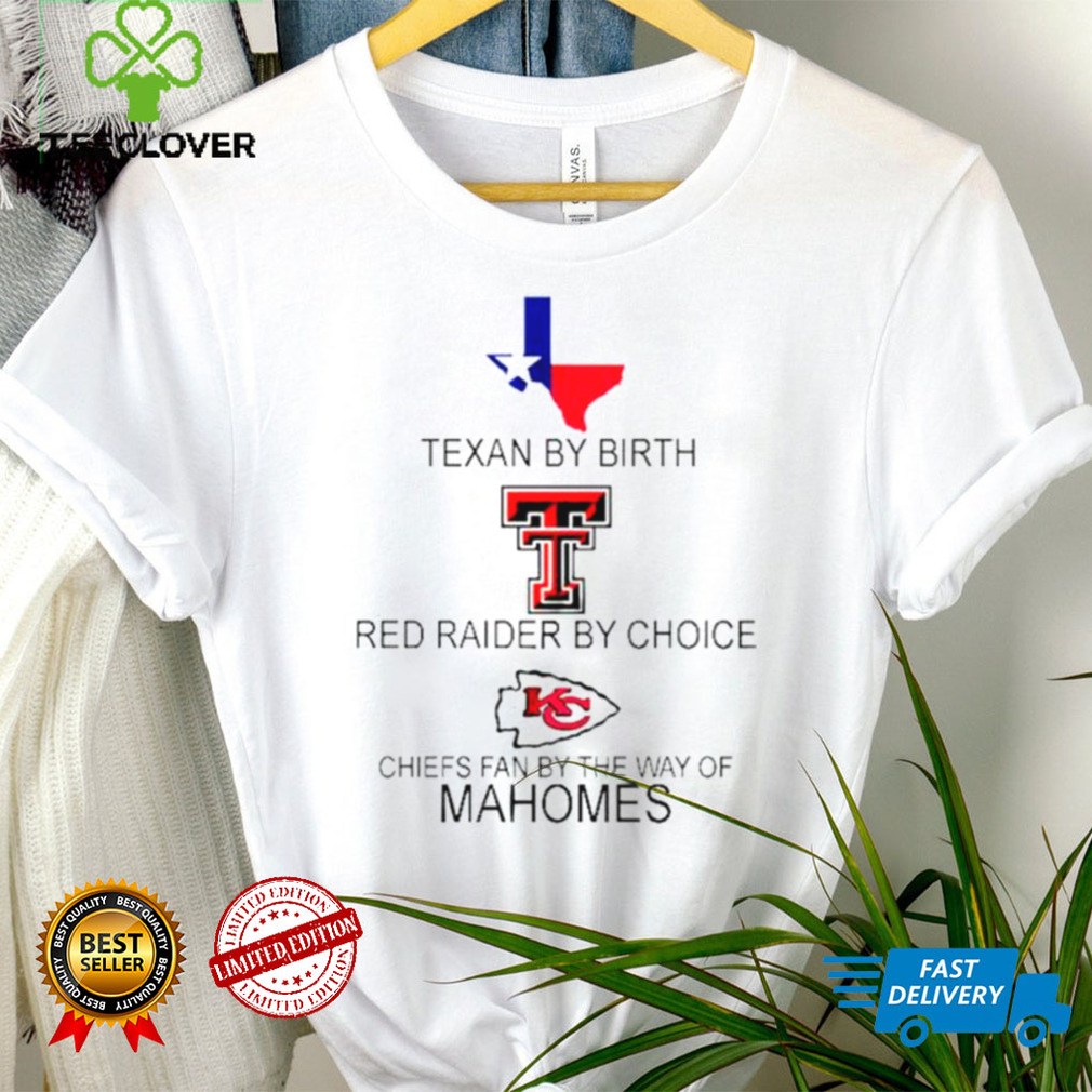 Texan By Birth Red Raider By Choice Chiefs Fan By The Way Of Mahomes hoodie, sweater, longsleeve, shirt v-neck, t-shirt tee