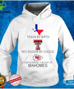 Texan By Birth Red Raider By Choice Chiefs Fan By The Way Of Mahomes hoodie, sweater, longsleeve, shirt v-neck, t-shirt tee