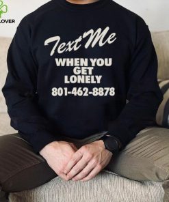 Text me when you get lonely heavy shirt