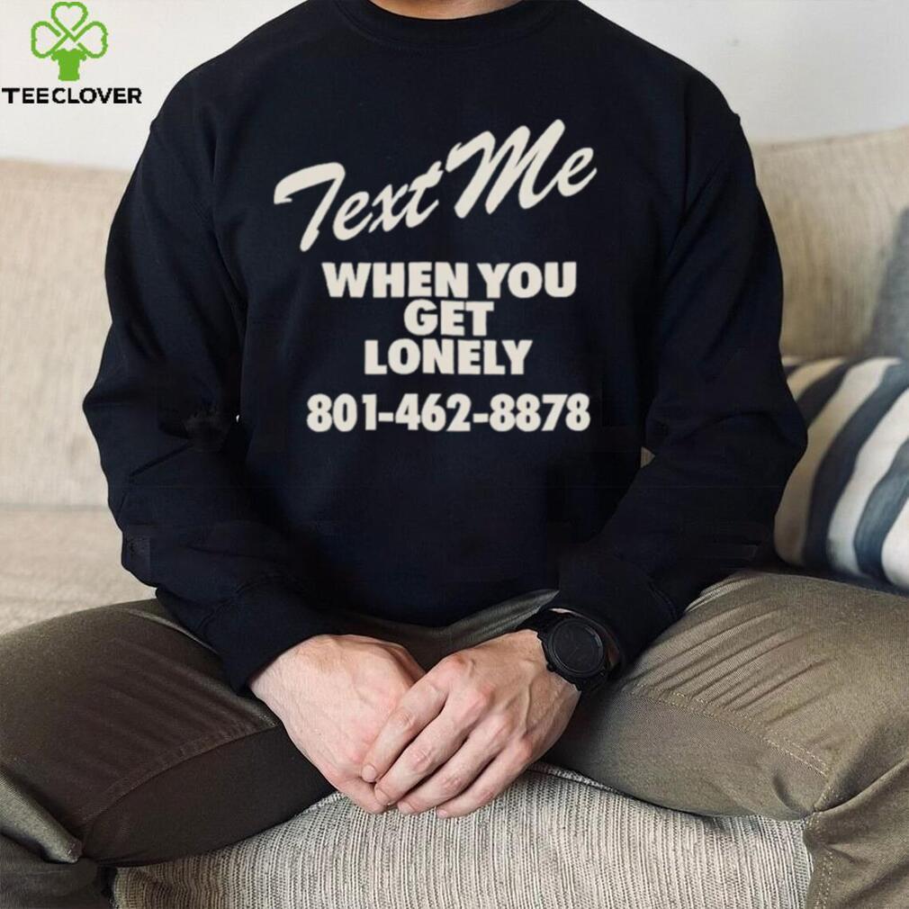 Text me when you get lonely heavy shirt Text me when you get lonely heavy shirt