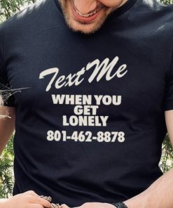 Text me when you get lonely heavy shirt 1 Text me when you get lonely heavy shirt
