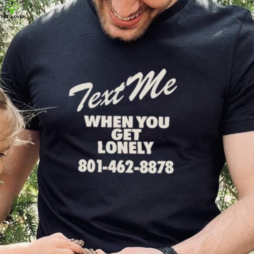 Text me when you get lonely heavy shirt