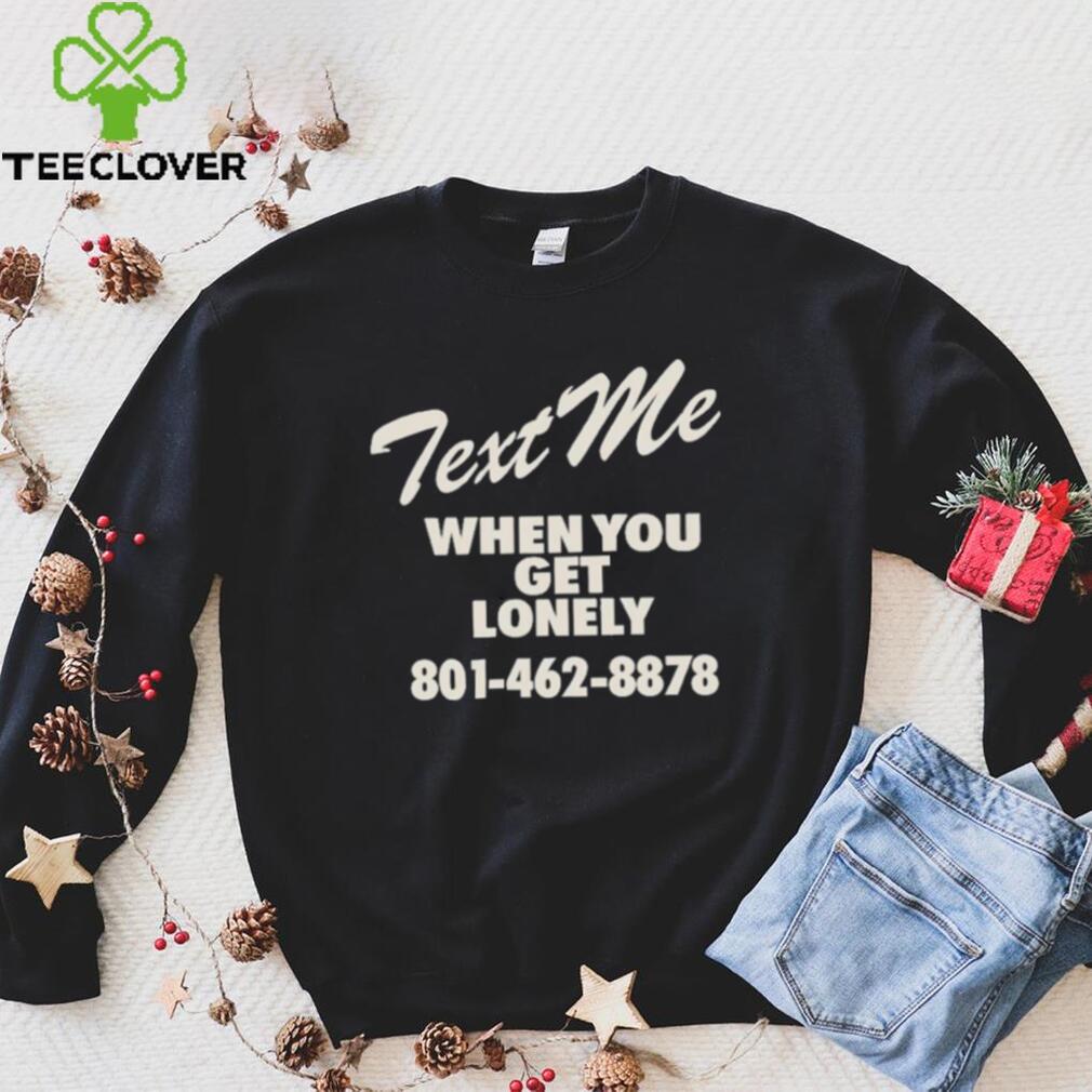 Text me when you get lonely heavy shirt Text me when you get lonely heavy shirt