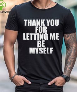 Thank you for letting me be myself shirt 2 Thank you for letting me be myself shirt