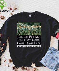 Thanks For All You Have Done Come Home Safe Share If You Agree Shirt