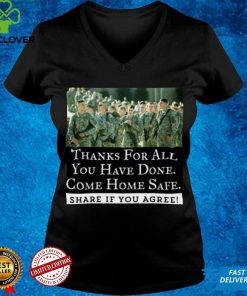 Thanks For All You Have Done Come Home Safe Share If You Agree Shirt