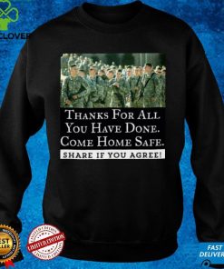 Thanks For All You Have Done Come Home Safe Share If You Agree Shirt