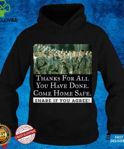 Thanks For All You Have Done Come Home Safe Share If You Agree Shirt