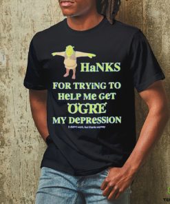 Thanks For Trying To Help Me Get Ogre My Depression Shirt