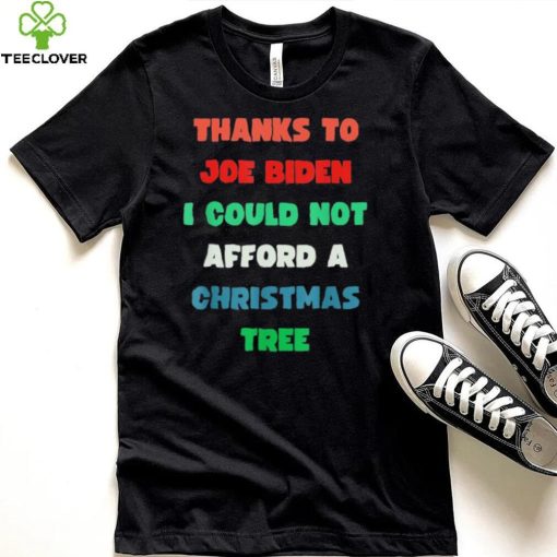 Thanks to Joe Biden I Could Not Afford A Christmas Tree T Shirt