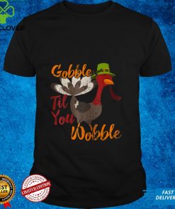 Thanksgiving Day Funny Gobble Til You Wobble T Shirt tee