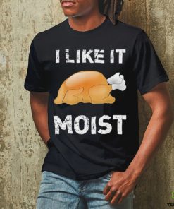 Thanksgiving Shirt I Like It Moist Funny Turkey Shirt