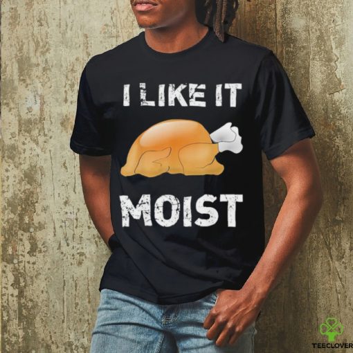 Thanksgiving Shirt I Like It Moist Funny Turkey Shirt