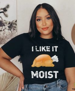 Thanksgiving Shirt I Like It Moist Funny Turkey Shirt