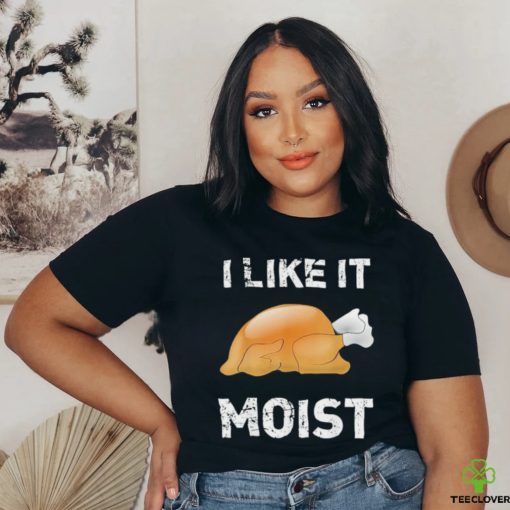 Thanksgiving Shirt I Like It Moist Funny Turkey Shirt