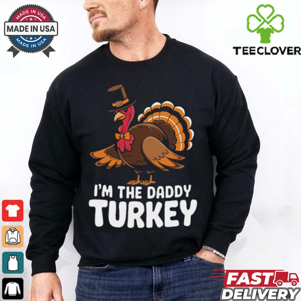 Thanksgiving Turkey I_m The Daddy Turkey Thanksgiving Funny T Shirt Thanksgiving Turkey I_m The Daddy Turkey Thanksgiving Funny T Shirt