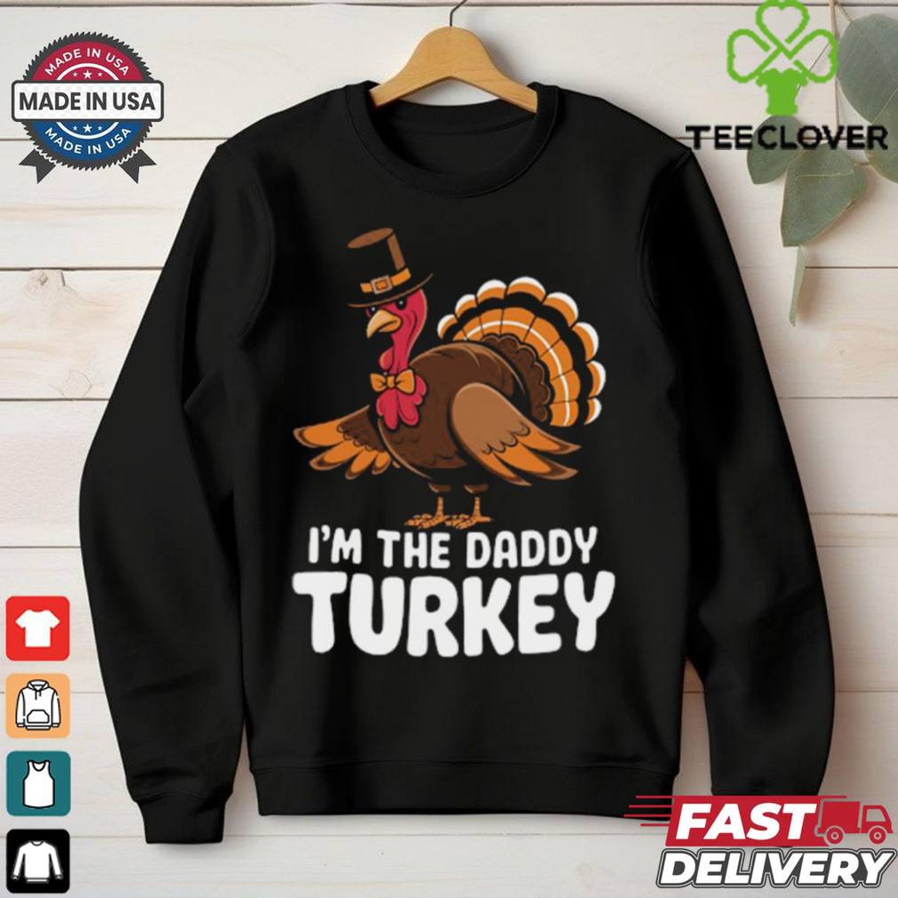 Thanksgiving Turkey I_m The Daddy Turkey Thanksgiving Funny T Shirt Thanksgiving Turkey I_m The Daddy Turkey Thanksgiving Funny T Shirt
