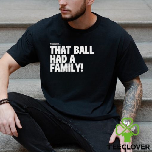 That Ball Had A Family Shirt